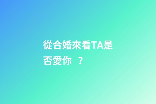 從合婚來看TA是否愛你？